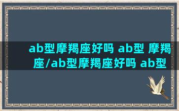 ab型摩羯座好吗 ab型 摩羯座/ab型摩羯座好吗 ab型 摩羯座-我的网站